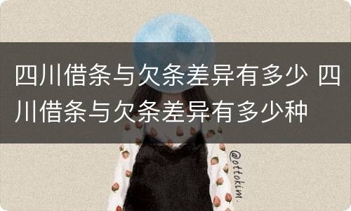 四川借条与欠条差异有多少 四川借条与欠条差异有多少种