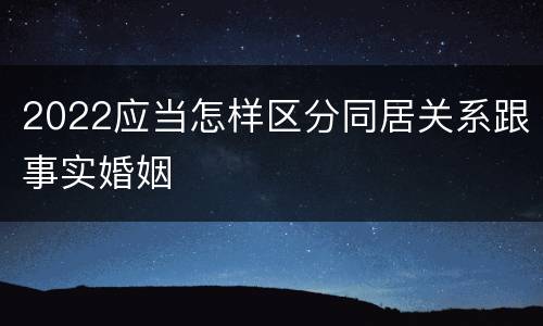 2022应当怎样区分同居关系跟事实婚姻
