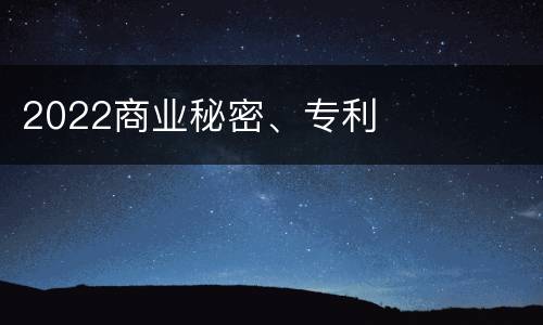 2022商业秘密、专利