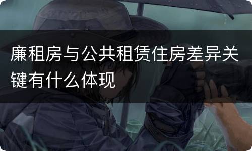 廉租房与公共租赁住房差异关键有什么体现