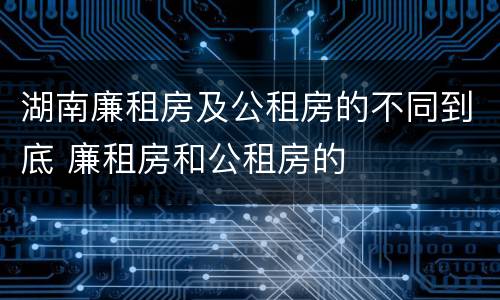 湖南廉租房及公租房的不同到底 廉租房和公租房的