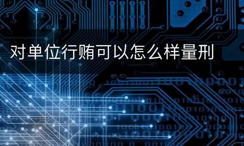 对单位行贿可以怎么样量刑