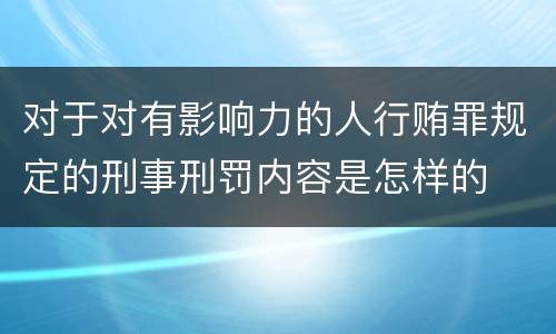 对于对有影响力的人行贿罪规定的刑事刑罚内容是怎样的