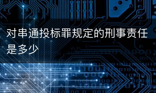 对串通投标罪规定的刑事责任是多少