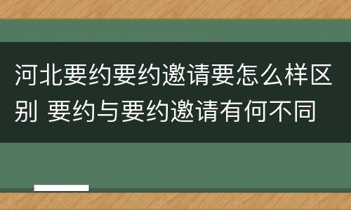 河北要约要约邀请要怎么样区别 要约与要约邀请有何不同