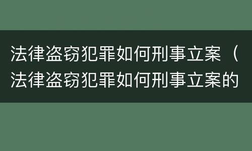 法律盗窃犯罪如何刑事立案（法律盗窃犯罪如何刑事立案的）