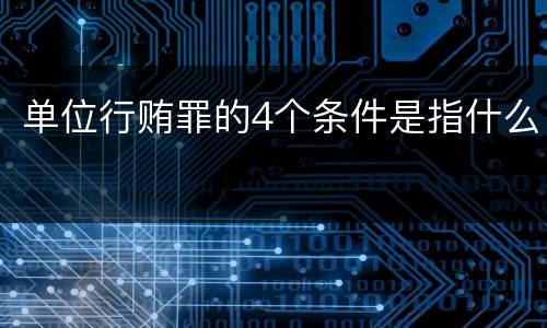 单位行贿罪的4个条件是指什么