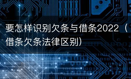 要怎样识别欠条与借条2022（借条欠条法律区别）