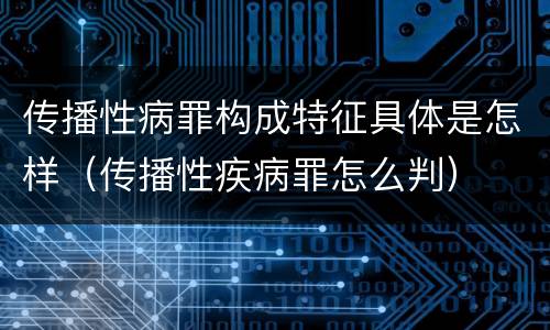 传播性病罪构成特征具体是怎样（传播性疾病罪怎么判）