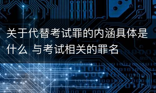 关于代替考试罪的内涵具体是什么 与考试相关的罪名