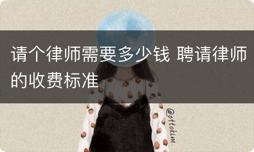 请个律师需要多少钱 聘请律师的收费标准