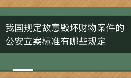 我国规定故意毁坏财物案件的公安立案标准有哪些规定