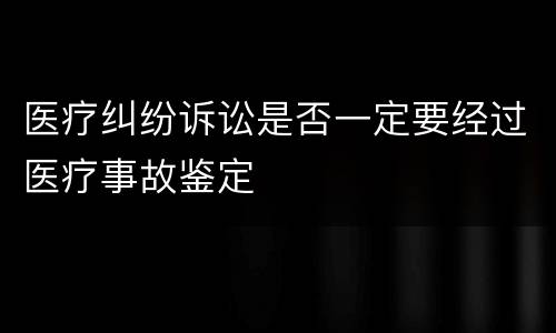 医疗纠纷诉讼是否一定要经过医疗事故鉴定
