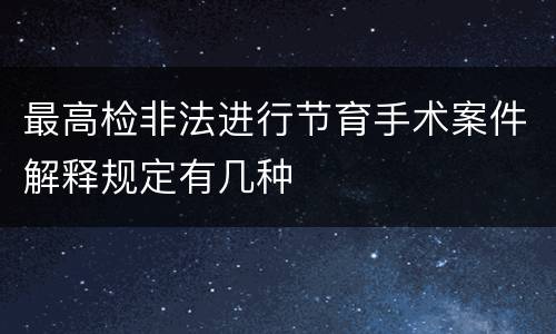 最高检非法进行节育手术案件解释规定有几种