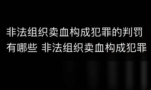 非法组织卖血构成犯罪的判罚有哪些 非法组织卖血构成犯罪的判罚有哪些