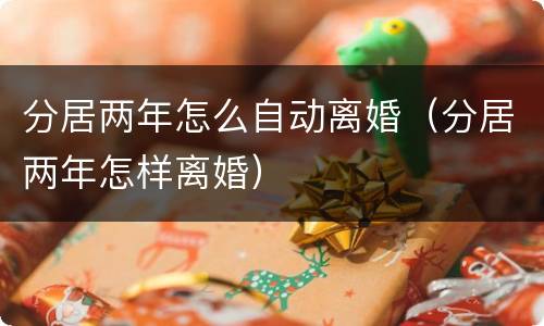 分居两年怎么自动离婚（分居两年怎样离婚）