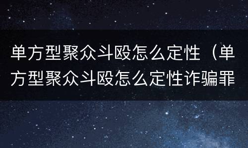 单方型聚众斗殴怎么定性（单方型聚众斗殴怎么定性诈骗罪）
