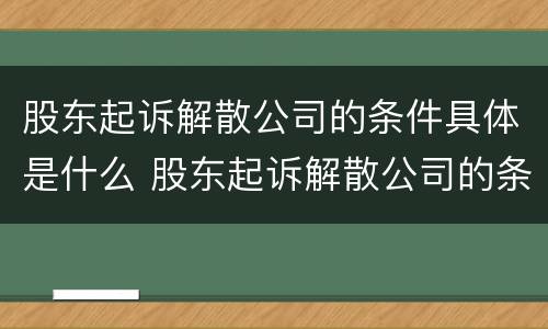 股东起诉解散公司的条件具体是什么 股东起诉解散公司的条件具体是什么内容