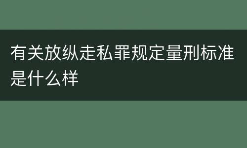 有关放纵走私罪规定量刑标准是什么样