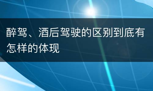 醉驾、酒后驾驶的区别到底有怎样的体现