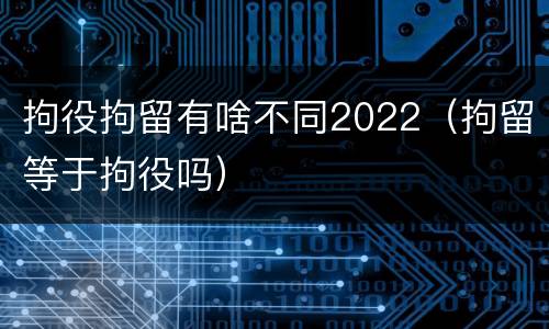拘役拘留有啥不同2022（拘留等于拘役吗）