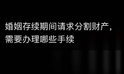 婚姻存续期间请求分割财产，需要办理哪些手续