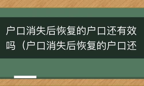 户口消失后恢复的户口还有效吗（户口消失后恢复的户口还有效吗怎么办）