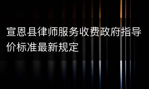 宣恩县律师服务收费政府指导价标准最新规定