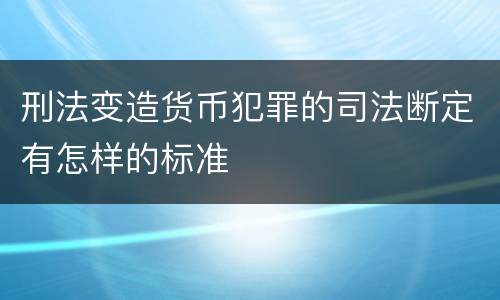 刑法变造货币犯罪的司法断定有怎样的标准