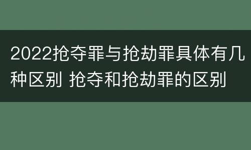 2022抢夺罪与抢劫罪具体有几种区别 抢夺和抢劫罪的区别