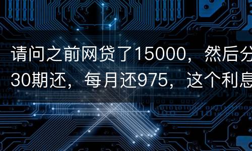 请问之前网贷了15000，然后分30期还，每月还975，这个利息合法吗