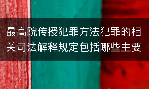 最高院传授犯罪方法犯罪的相关司法解释规定包括哪些主要内容