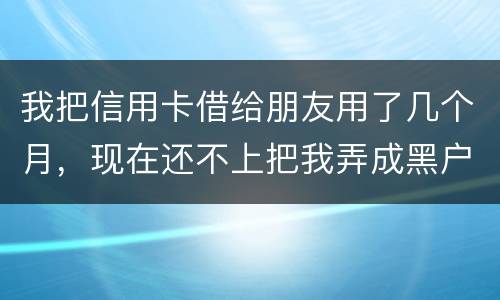 我把信用卡借给朋友用了几个月，现在还不上把我弄成黑户了怎么办？信用卡面额40万