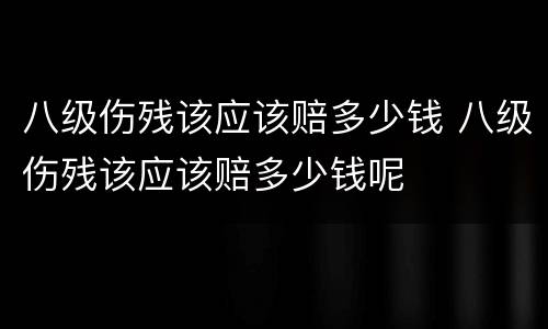 八级伤残该应该赔多少钱 八级伤残该应该赔多少钱呢