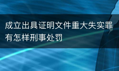 成立出具证明文件重大失实罪有怎样刑事处罚