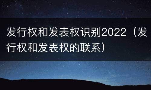 发行权和发表权识别2022（发行权和发表权的联系）