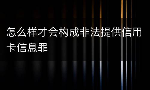 怎么样才会构成非法提供信用卡信息罪