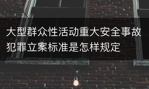 大型群众性活动重大安全事故犯罪立案标准是怎样规定