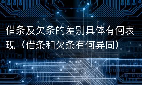 借条及欠条的差别具体有何表现（借条和欠条有何异同）