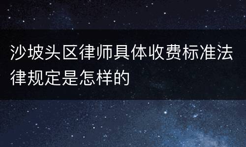 沙坡头区律师具体收费标准法律规定是怎样的