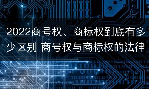 2022商号权、商标权到底有多少区别 商号权与商标权的法律冲突与解决