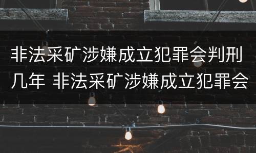 非法采矿涉嫌成立犯罪会判刑几年 非法采矿涉嫌成立犯罪会判刑几年吗