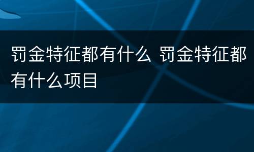 罚金特征都有什么 罚金特征都有什么项目
