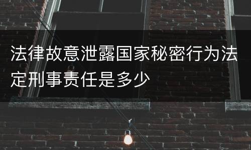 法律故意泄露国家秘密行为法定刑事责任是多少