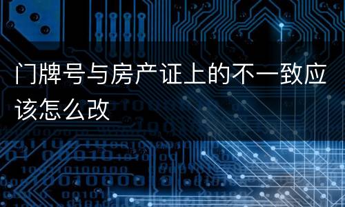 门牌号与房产证上的不一致应该怎么改