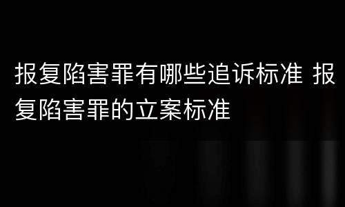 报复陷害罪有哪些追诉标准 报复陷害罪的立案标准