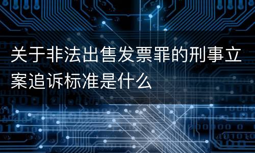 关于非法出售发票罪的刑事立案追诉标准是什么