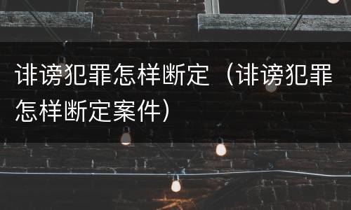 诽谤犯罪怎样断定（诽谤犯罪怎样断定案件）