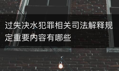 过失决水犯罪相关司法解释规定重要内容有哪些