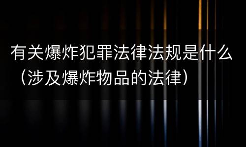 有关爆炸犯罪法律法规是什么（涉及爆炸物品的法律）